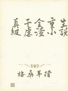 真千金重生后满级虐渣小说免费阅读