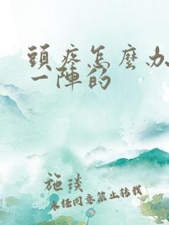 头疼怎么办一阵一阵的