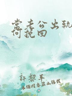 当老公出轨了如何挽回