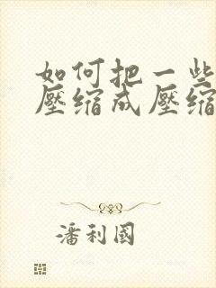 如何把一些文件压缩成压缩包