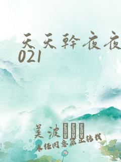 天天干夜夜操2021