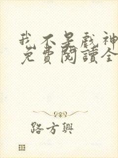 我不是戏神小说免费阅读全文作者