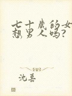 七十岁的女人还想男人吗?
