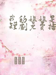 我的姐姐是将军短剧免费播放全集