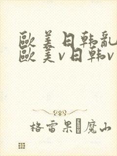 欧美日韩乱国产欧美v日韩v亚洲