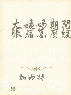 大姨妈期间肚子胀痛怎么缓解
