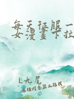 每天征服一个美女漫画下拉式漫画奇漫屋