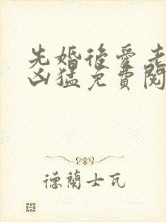 先婚后爱老公很凶猛免费阅读全文