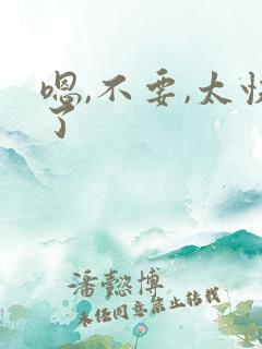 嗯,不要,太快了