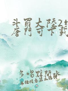 斗罗大陆2绝世唐门可下载