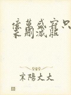 亿万盛宠只为你未删减版