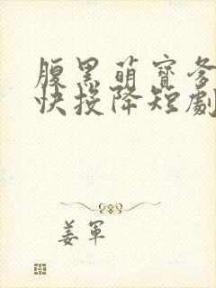 腹黑萌宝爹地快快投降短剧免费观看