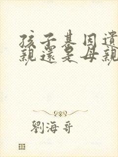 孩子基因遗传父亲还是母亲