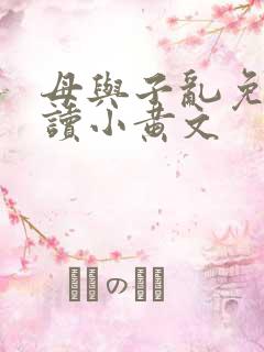母与子乱免费阅读小黄文