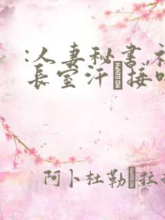 :人妻秘书,社长室汗と接吻ま一乃葵