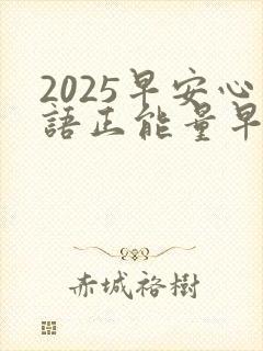 2025早安心语正能量早安问候