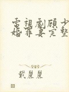 电视剧顾少的隐婚罪妻完整版