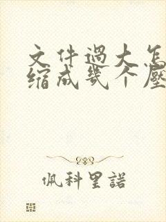 文件过大怎么压缩成几个压缩包