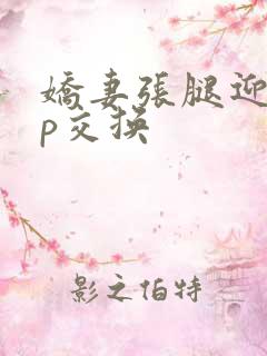 娇妻张腿迎合多p交换