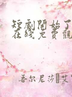 短剧开始了全集在线免费观看