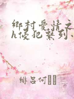 乡村爱情之乱淫h侵犯系列小说