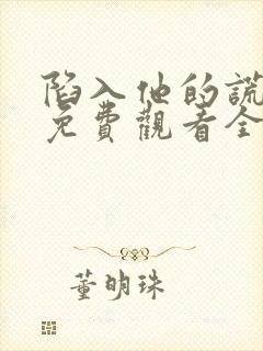 陷入他的谎短剧免费观看全集
