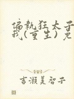 偏执狂太子暗恋我(重生) 免费阅读