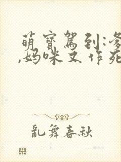 萌宝驾到:爹地,妈咪又作死了