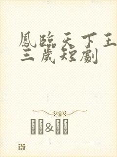 凤临天下王妃十三岁短剧