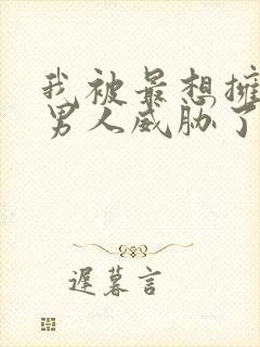 我被最想拥抱的男人威胁了漫画无删减
