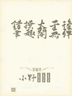错撩太子后小说笔趣阁无弹窗