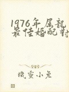 1976年属龙最佳婚配对象
