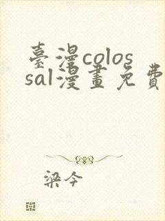 台漫colossal漫画免费阅读笔趣阁