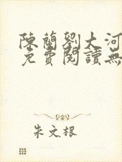 陈兰刘大河小说免费阅读无弹窗