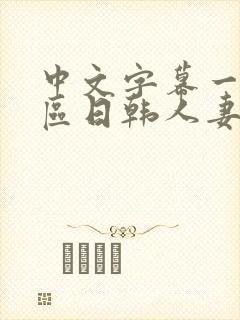 中文字幕一区二区日韩人妻