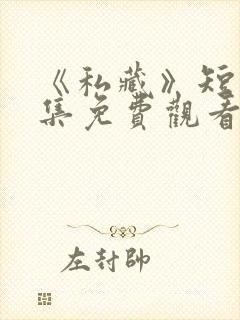《私藏》短剧全集免费观看