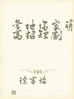 爹地你家萌宝有高招短剧