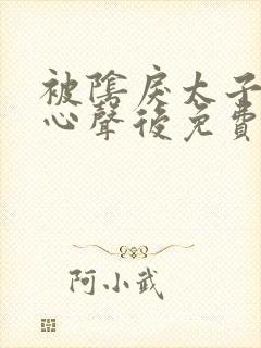 被阴戾太子听到心声后免费阅读未删减版