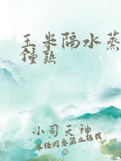 玉米隔水蒸几分钟熟