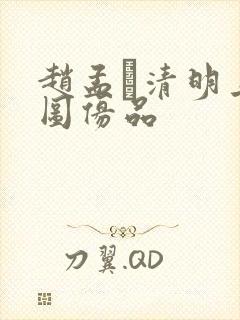 赵孟頫清明上河图仿品