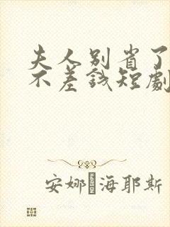 夫人别省了邱总不差钱短剧免费观看