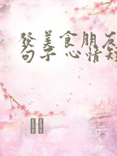 发美食朋友圈的句子 心情短句
