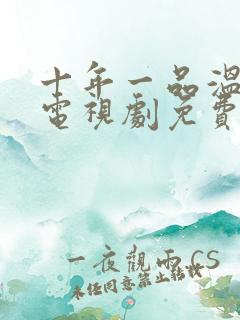 十年一品温如言电视剧免费观看全集