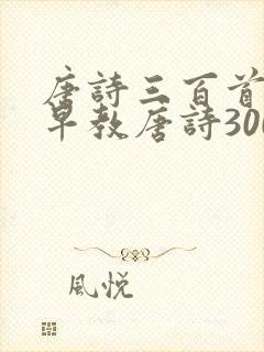 唐诗三百首幼儿早教唐诗300首大全