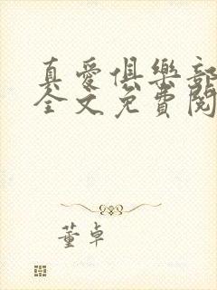真爱俱乐部小说全文免费阅读无弹窗全文阅读