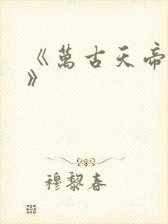 《万古天帝聂天》