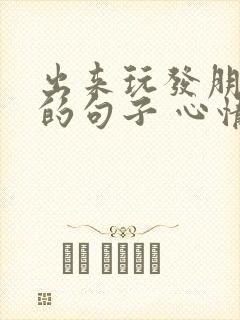 出来玩发朋友圈的句子 心情短句