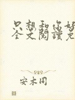 只想和你好好的全文阅读免费