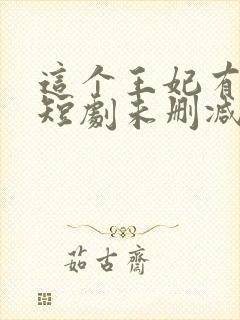 这个王妃有点野短剧未删减