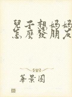 儿子想妈妈哭了怎么发朋友圈